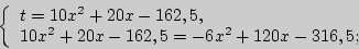 \begin{displaymath}
\left\{ {\begin{array}{l}
t = 10x^2 + 20x - 162,5, \\
10x...
...20x - 162,5 = - 6x^2 + 120x - 316,5; \\
\end{array}} \right.
\end{displaymath}