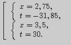 $\left[ {\begin{array}{l}
\left\{ {\begin{array}{l}
x = 2,75, \\
t = - 31,85...
...}{l}
x = 3,5, \\
t = 30. \\
\end{array}} \right. \\
\end{array}} \right.$