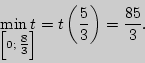 \begin{displaymath}
\mathop {\min t}\limits_{\left[ {0;\textstyle{8 \over 3}} \right]} = t\left(
{\frac{5}{3}} \right) = \frac{85}{3}.
\end{displaymath}