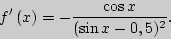 \begin{displaymath}
{f}'\left( x \right) = - \frac{\cos x}{(\sin x - 0,5)^2}.
\end{displaymath}