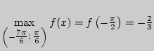 $\mathop {\max }\limits_{\left( { - \textstyle{{7\pi } \over
6};\textstyle{\pi \over 6}} \right)} f(x) = f\left( { - \frac{\pi }{2}}
\right) = - \frac{2}{3}$
