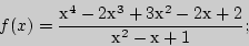 \begin{displaymath}
f(x) = \frac{^4 - 2^3 + 3^2 - 2 + 2}{^2 -  + 1};
\end{displaymath}