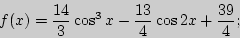 \begin{displaymath}
f(x) = \frac{14}{3}\cos ^3x - \frac{13}{4}\cos 2x + \frac{39}{4};
\end{displaymath}