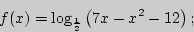 \begin{displaymath}
f(x) = \log _{\frac{1}{2}} \left( {7x - x^2 - 12} \right);
\end{displaymath}