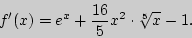 \begin{displaymath}
{f}'(x) = e^x + \frac{16}{5}x^2 \cdot \sqrt[5]{x} - 1.
\end{displaymath}