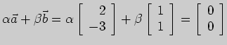 $\displaystyle \alpha \vec a+\beta \vec b =\alpha \left[ \begin{array}{r}
2\\
-...
...1\\
1
\end{array} \right] =\left[ \begin{array}{r}
0\\
0
\end{array} \right]
$