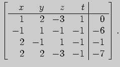 $\displaystyle \left[ \begin{array}{rrrr\vert r}
x&y&z&t\\
\hline
1&2&-3&1&0\\
-1&1&-1&-1&-6\\
2&-1&1&-1&-1\\
2&2&-3&-1&-7
\end{array} \right].
$