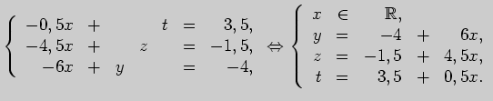 $\displaystyle \left\{ \begin{array}{rrrrrrrrr}
-0,5x&+&&&t&=&3,5,\\
-4,5x&+&&z...
...R}},\\
y&=&-4&+&6x,\\
z&=&-1,5&+&4,5x,\\
t&=&3,5&+&0,5x.
\end{array}\right.
$