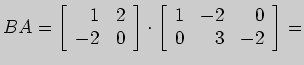 $\displaystyle BA= \left[ \begin{array}{rr}
1&2\\
-2&0
\end{array} \right]\cdot \left[ \begin{array}{rrr}
1&-2&0\\
0&3&-2
\end{array}\right]=
$
