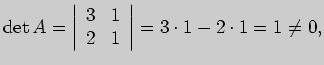 $\displaystyle {\rm det} A=\left\vert \begin{array}{rr}
3&1\\
2&1
\end{array} \right\vert=3\cdot 1-2\cdot 1=1\ne 0,
$