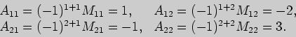 \begin{displaymath}
\begin{array}{ll}
A_{11}=(-1)^{1+1}M_{11}=1,&A_{12}=(-1)^{1+...
...21}=(-1)^{2+1}M_{21}=-1,&A_{22}=(-1)^{2+2}M_{22}=3.
\end{array}\end{displaymath}