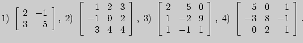 $\displaystyle 1)\;\left[ \begin{array}{rr}
2&-1\\
3&5
\end{array} \right],\;
2...
...\;
4)\;\left[ \begin{array}{rrr}
5&0&1\\
-3&8&-1\\
0&2&1
\end{array}\right].
$