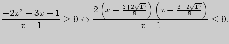 $\displaystyle \frac{-2x^2+3x+1}{x-1}\ge 0\Leftrightarrow
\frac{2\left( x-\frac{3+2\sqrt{17}}{8}\right)
\left( x-\frac{3-2\sqrt{17}}{8}\right) }{x-1}\le 0.
$