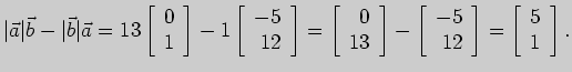$\displaystyle \vert\vec a\vert \vec b - \vert\vec b\vert \vec a =13 \left[ \beg...
...\\
12
\end{array} \right]=\left[ \begin{array}{r}
5\\
1
\end{array} \right].
$