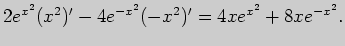 $\displaystyle 2e^{x^2}(x^2)'-4e^{-x^2}(-x^2)'=4xe^{x^2}+8xe^{-x^2}.$