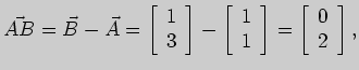$\displaystyle \vec{AB}=\vec B -\vec A =\left[ \begin{array}{r}1 3\end{array} ...
...rray}{r}1 1\end{array}\right]=
\left[\begin{array}{r}0 2\end{array}\right],$