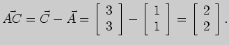 $\displaystyle \vec{AC}=\vec C -\vec A =\left[\begin{array}{r}3 3\end{array}\r...
...rray}{r}1 1\end{array}\right]=
\left[\begin{array}{r}2 2\end{array}\right].$