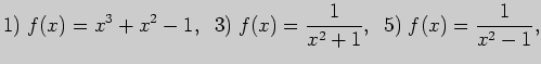 $\displaystyle 1)\; f(x)=x^3+x^2-1,\;\; 3)\; f(x)=\frac{1}{x^2+1},\;\;
5)\; f(x)=\frac{1}{x^2-1},$