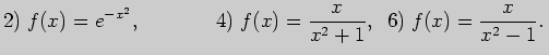 $\displaystyle 2)\; f(x)=e^{-x^2},\;\;\;\;\;\;\;\;\;\;\;\;\;
4)\; f(x)=\frac{x}{x^2+1},\;\; 6)\; f(x)=\frac{x}{x^2-1}. $
