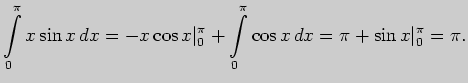 $\displaystyle \int \limits_{0}^{\pi}x\sin x dx=
-x\cos x\vert _{0}^{\pi}+\int \limits_{0}^{\pi} \cos x dx=
\pi+\sin x\vert _{0}^{\pi}=\pi.
$