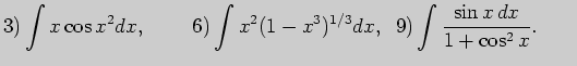 $\displaystyle 3) \int x\cos x^2 dx,\;\;\;\;\;\;\;\; 6) \int x^2(1-x^3)^{1/3}dx,\;\; 9) \int \frac{\sin x  dx}{1+\cos^2 x}. \;\;\;\;\;\;$