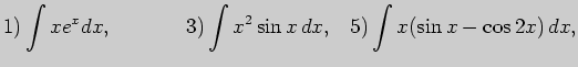 $\displaystyle 1) \int xe^xdx,\;\;\;\;\;\;\;\;\;\;\;\;  3) \int x^2\sin x dx,\;\;\; 5) \int x(\sin x -\cos 2x) dx,$