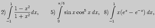 $\displaystyle 2) \int \limits_{-1}^{1}\frac{1-x^2}{1+x^2}dx,\;\;\;\;\;\;  5) \...
..._{0}^{\pi/6}\sin x \cos^5 x dx,\;\; 8) \int \limits_{-1}^{1}x(e^x-e^{-x}) dx,$