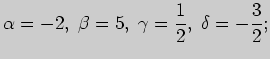 $\displaystyle \alpha =-2,\;
\beta =5,\;
\gamma =\frac{1}{2},\;
\delta =-\frac{3}{2};$