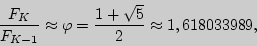 \begin{displaymath}
\frac{F_K }{F_{K - 1} } \approx \varphi = \frac{1 + \sqrt 5 }{2} \approx
1,618033989,
\end{displaymath}