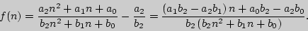\begin{displaymath}
f(n) = \frac{a_2 n^2 + a_1 n + a_0 }{b_2 n^2 + b_1 n + b_0 }...
... b_2 - a_2 b_0
}{b_2 \left( {b_2 n^2 + b_1 n + b_0 } \right)}.
\end{displaymath}