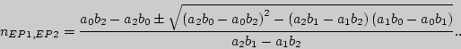 \begin{displaymath}
n_{EP1,EP2} = \frac{a_0 b_2 - a_2 b_0 \pm \sqrt {\left( {a_2...
...t)\left( {a_1 b_0 - a_0 b_1 }
\right)} }{a_2 b_1 - a_1 b_2 }..
\end{displaymath}