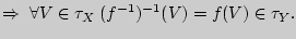 $\displaystyle \Rightarrow \;\forall V\in
\tau_X\; (f^{-1})^{-1}(V)=f(V)\in \tau_Y.
$