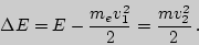 \begin{displaymath}
\Delta E =E - {m_e v_1^2\over 2}={m v_2^2\over 2} .
\end{displaymath}