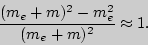 \begin{displaymath}
{(m_e+m)^2-m_e^2\over (m_e+m)^2}\approx 1.
\end{displaymath}