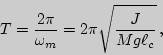 \begin{displaymath}
T=\frac{2\pi}{\omega_m}=2\pi\sqrt{\frac{J}{Mg\ell_c}} ,
\end{displaymath}