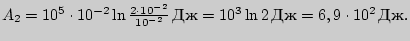 $A_2=10^{5}\cdot 10^{-2}\ln{2\cdot 10^{-2}\over 10^{-2}}\,{Дж}=10^{3}\ln{2}\,{Дж}=

6,9\cdot 10^2\,{Дж}.$
