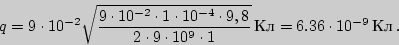 \begin{displaymath}q= 9\cdot 10^{-2}\sqrt{9\cdot 10^{-2}\cdot 1 \cdot

10^{-4}\cd...

...r 2\cdot 9\cdot 10^9\cdot 1}\,

{Кл}=6.36\cdot 10^{-9}\,

{Кл}\,.\end{displaymath}