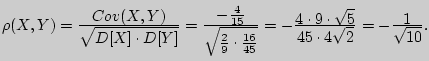 $\rho (X,Y) = {\displaystyle Cov(X,Y)\over\displaystyle \sqrt {D[X] \cdot D[Y]} ...
...ystyle 45 \cdot 4\sqrt 2 } = -
{\displaystyle 1\over\displaystyle \sqrt {10} }.$