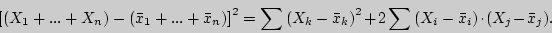 \begin{displaymath}
\left[ {(X_1 + ... + X_n ) - (\bar {x}_1 + ... + \bar {x}_n ...
...)} ^2 + 2\sum {(X_i - \bar {x}_i )}
\cdot (X_j - \bar {x}_j ).
\end{displaymath}