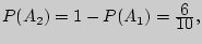 $P(A_2 ) = 1 - P(A_1 ) = {\displaystyle 6\over\displaystyle 10},$