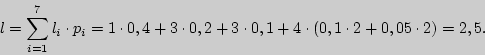 \begin{displaymath}
l = \sum\limits_{i = 1}^7 {l_i \cdot p_i = 1 \cdot 0,4 + 3 \...
... + 3
\cdot 0,1 + 4 \cdot (0,1 \cdot 2 + 0,05 \cdot 2) = 2,5} .
\end{displaymath}
