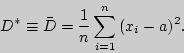 \begin{displaymath}
D^\ast \equiv \bar {D} = {\displaystyle 1\over\displaystyle n}\sum\limits_{i = 1}^n {(x_i - a)^2} .
\end{displaymath}