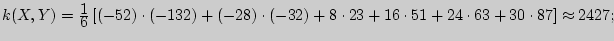 $k(X,Y) = {\displaystyle 1\over\displaystyle 6}\left[ {( - 52) \cdot ( - 132) + ...
...) + 8 \cdot 23 + 16 \cdot 51 + 24 \cdot 63 + 30 \cdot 87} \right] \approx
2427;$
