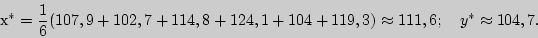 \begin{displaymath}
^\ast = {\displaystyle 1\over\displaystyle 6}(107,9 + 102,7...
...24,1 + 104 + 119,3) \approx
111,6;
\quad
y^\ast \approx 104,7.
\end{displaymath}