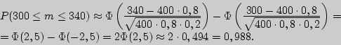 \begin{displaymath}

\begin{array}{l}

P(300 \le m \le 340) \approx \Phi \left( {...

...)

= 2\Phi (2,5) \approx 2 \cdot 0,494 = 0,988. \\

\end{array}\end{displaymath}