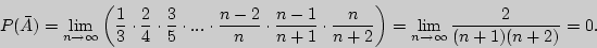 \begin{displaymath}

P(\bar {A}) = \mathop {\lim }\limits_{n \to \infty } \left(

...

...nfty } {\displaystyle 2\over\displaystyle (n +

1)(n + 2)} = 0.

\end{displaymath}