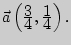 $\vec {a}\left( {{\displaystyle 3\over\displaystyle 4},{\displaystyle 1\over\displaystyle 4}}

\right).$