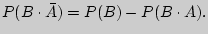 $P(B \cdot \bar {A}) = P(B) - P(B \cdot

A).$
