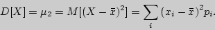 \begin{displaymath}

D[X] = \mu _2 = M[(X - \bar {x})^2] = \sum\limits_i {(x_i - \bar {x})} ^2p_i.

\end{displaymath}