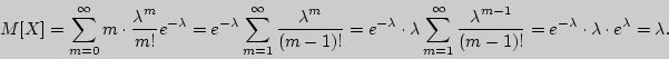 \begin{displaymath}

M[X] = \sum\limits_{m = 0}^\infty {m \cdot {\displaystyle \l...

... = e^{ - \lambda } \cdot \lambda \cdot

e^\lambda = \lambda } .

\end{displaymath}